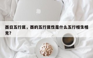 酉日五行属，酉的五行属性是什么五行相生相克？