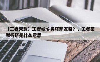 【王者荣耀】王者峡谷拆塔那家强？，王者荣耀拆塔是什么意思
