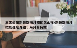 王者荣耀新英雄海月技能怎么样-新英雄海月技能强度介绍，海月骨特效