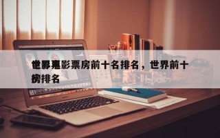 世界电影票房前十名排名，世界前十
电影票房排名
榜