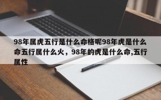 98年属虎五行是什么命格呢98年虎是什么命五行属什么火，98年的虎是什么命,五行属性