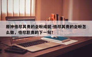 原神恪尽其责的企盼成就-恪尽其责的企盼怎么做，恪尽职责的下一句？