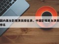 国内美女影视演员排名表，中国影视美女演员排名