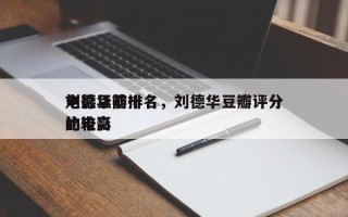 刘德华前十
电影豆瓣排名，刘德华豆瓣评分比较高
的电影