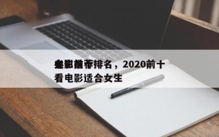 女生前十
电影推荐排名，2020前十
必看电影适合女生