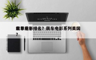 世界前十
飙车电影排名？飙车电影系列美国？