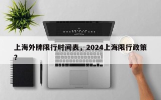 上海外牌限行时间表，2024上海限行政策？