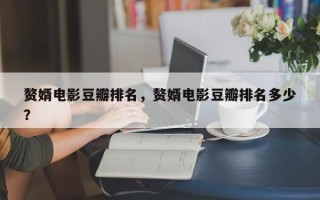 赘婿电影豆瓣排名，赘婿电影豆瓣排名多少
？
