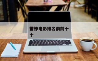 前十
雷神电影排名，前十
雷神电影排名前十