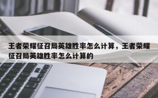 王者荣耀征召局英雄胜率怎么计算，王者荣耀征召局英雄胜率怎么计算的