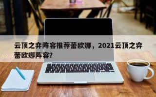 云顶之弈阵容推荐蕾欧娜，2021云顶之弈蕾欧娜阵容？