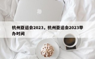 杭州亚运会2023，杭州亚运会2023举办时间