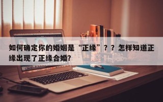 如何确定你的婚姻是“正缘”？？怎样知道正缘出现了正缘合婚？
