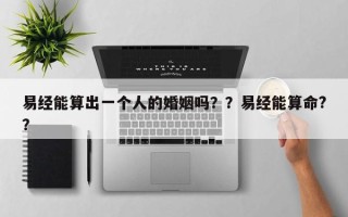 易经能算出一个人的婚姻吗？？易经能算命?？