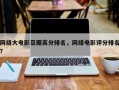 网络大电影豆瓣高分排名，网络电影评分排名
？