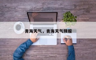青海天气，青海天气预报