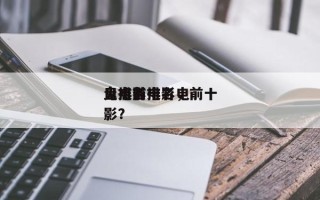 盘点前十
鬼排名电影，前十
鬼电影排名电影？