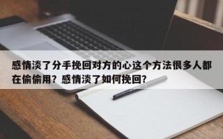 感情淡了分手挽回对方的心这个方法很多人都在偷偷用？感情淡了如何挽回？