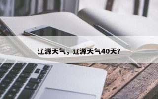 辽源天气，辽源天气40天？