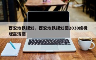 西安地铁规划，西安地铁规划图2030终极版高清图