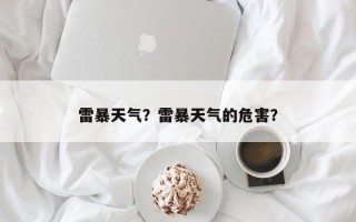 雷暴天气？雷暴天气的危害？