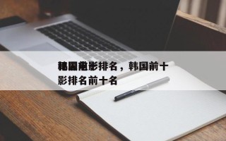 韩国前十
犯罪电影排名，韩国前十
犯罪电影排名前十名