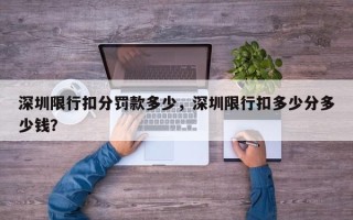 深圳限行扣分罚款多少，深圳限行扣多少分多少钱？