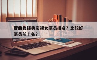好看的经典影视女演员排名？比较好
看的女演员前十名？