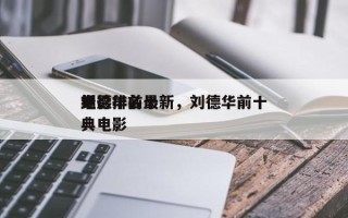 刘德华前十
电影排名最新，刘德华前十
经典电影