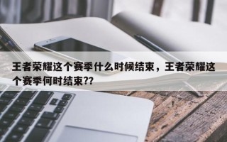 王者荣耀这个赛季什么时候结束，王者荣耀这个赛季何时结束?？