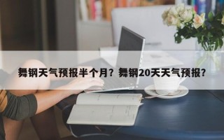 舞钢天气预报半个月？舞钢20天天气预报？