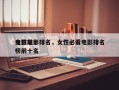 女性前十
电影电影排名，女性必看电影排名
榜前十名