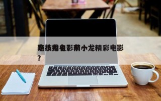李小龙电影前十
绝技排名？李小龙精彩电影？