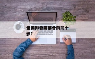 全国排名前前十
电影？中国排名前前十
电影？