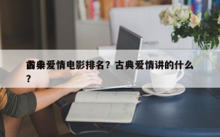 前十
古典爱情电影排名？古典爱情讲的什么？
