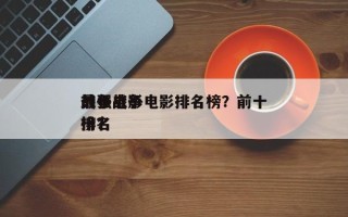 前十
最强战争电影排名榜？前十
战争电影排名
榜？