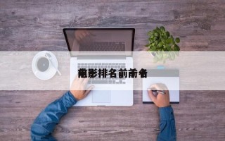 前十
电影排名，前十
电影排名前十名