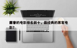 前十
黑客的电影排名前十，最经典的黑客电影？