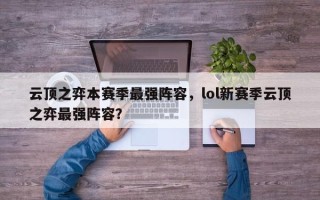 云顶之弈本赛季最强阵容，lol新赛季云顶之弈最强阵容？