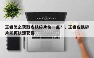 王者怎么获取皮肤碎片快一点？，王者皮肤碎片如何快速获得