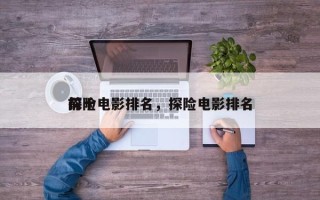 前十
探险电影排名，探险电影排名
