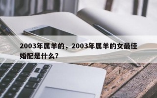 2003年属羊的，2003年属羊的女最佳婚配是什么？