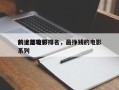 前途比较好
的十部电影排名，最挣钱的电影系列