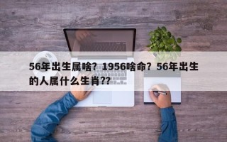 56年出生属啥？1956啥命？56年出生的人属什么生肖?？