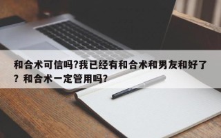和合术可信吗?我已经有和合术和男友和好了？和合术一定管用吗？