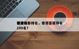 香港前十
富婆电影排名，香港富婆排名
榜100名？