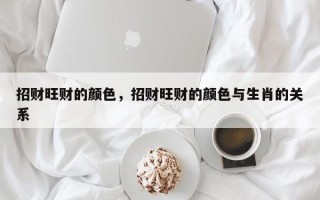 招财旺财的颜色，招财旺财的颜色与生肖的关系