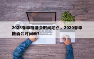 2023春季糖酒会时间地点，2020春季糖酒会时间表？
