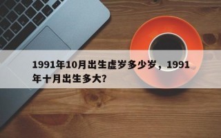 1991年10月出生虚岁多少岁，1991年十月出生多大？