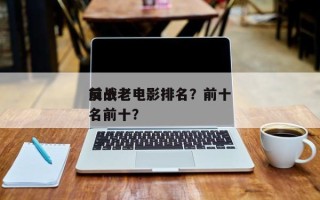 前十
反战老电影排名？前十
反战老电影排名前十？